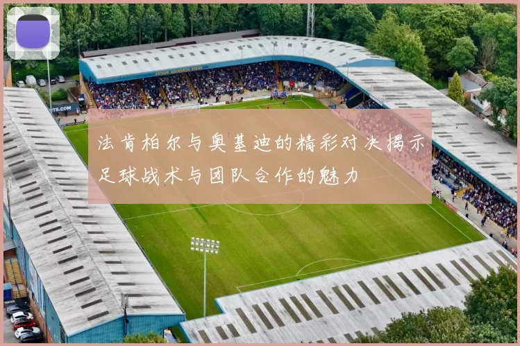 法肯柏尔与奥基迪的精彩对决揭示足球战术与团队合作的魅力