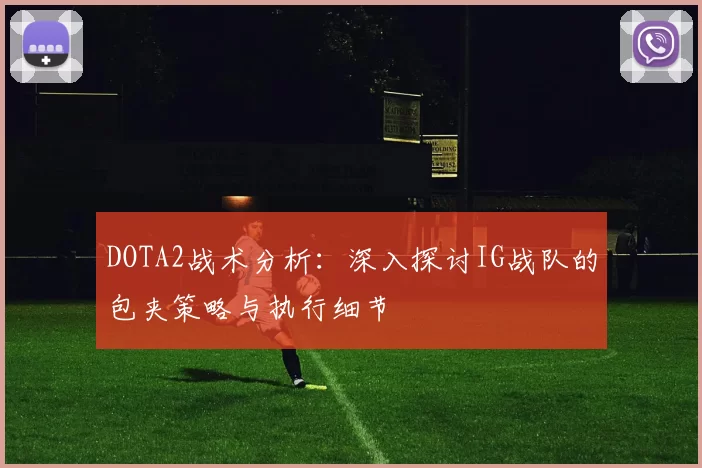 DOTA2战术分析：深入探讨IG战队的包夹策略与执行细节