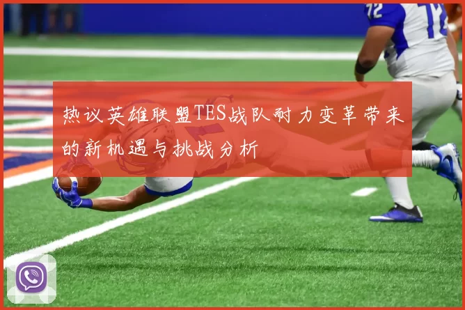热议英雄联盟TES战队耐力变革带来的新机遇与挑战分析