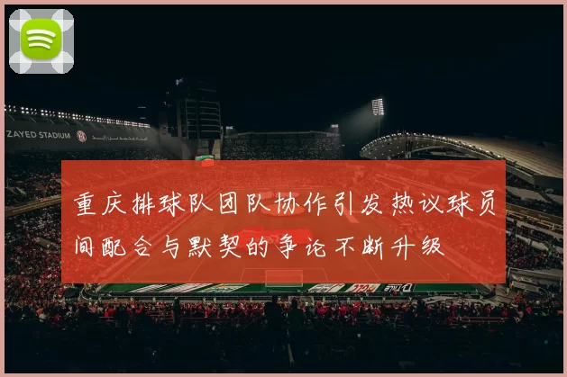 重庆排球队团队协作引发热议球员间配合与默契的争论不断升级