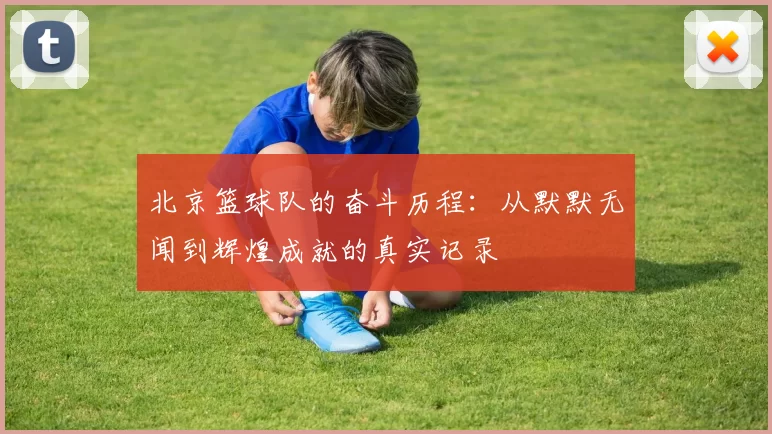 北京篮球队的奋斗历程：从默默无闻到辉煌成就的真实记录