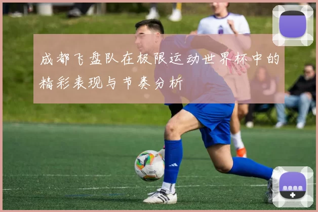 成都飞盘队在极限运动世界杯中的精彩表现与节奏分析