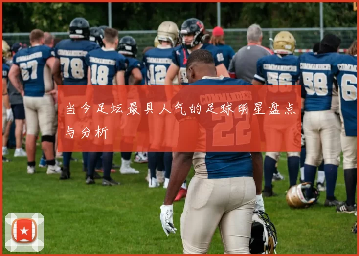 当今足坛最具人气的足球明星盘点与分析
