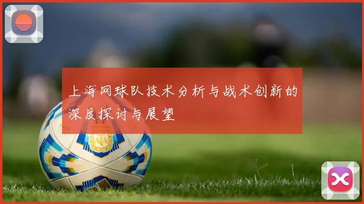 上海网球队技术分析与战术创新的深度探讨与展望