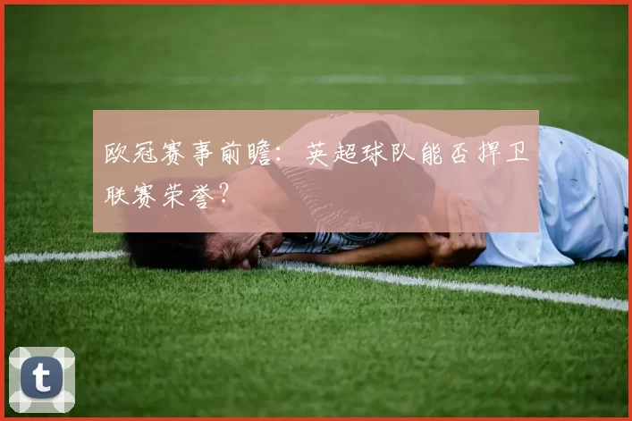 欧冠赛事前瞻：英超球队能否捍卫联赛荣誉？