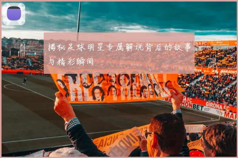 揭秘足球明星专属解说背后的故事与精彩瞬间