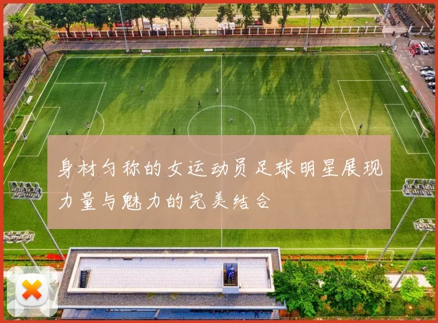 身材匀称的女运动员足球明星展现力量与魅力的完美结合