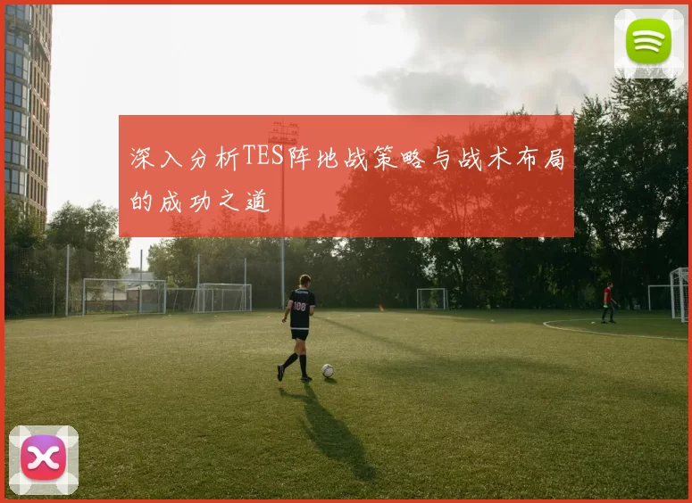 深入分析TES阵地战策略与战术布局的成功之道