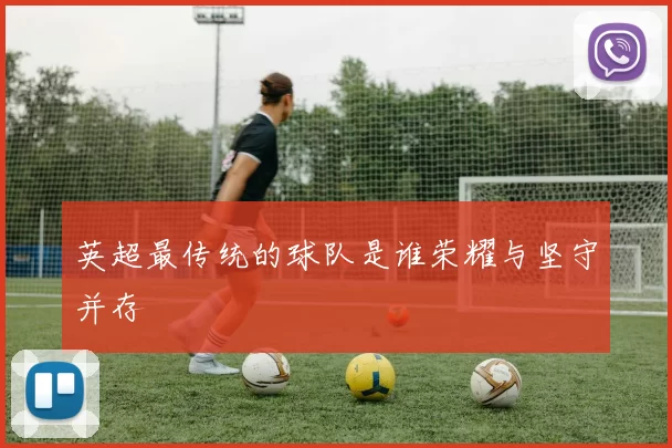 英超最传统的球队是谁荣耀与坚守并存
