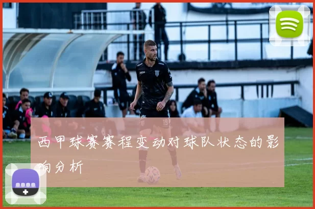 西甲球赛赛程变动对球队状态的影响分析
